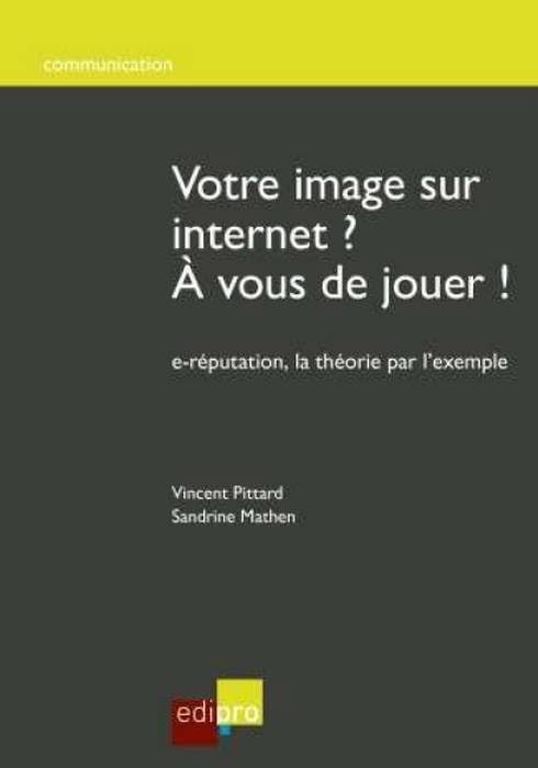 Votre image sur Internet ? A vous de jouer ! : e-réputation, la théorie par l'exemple