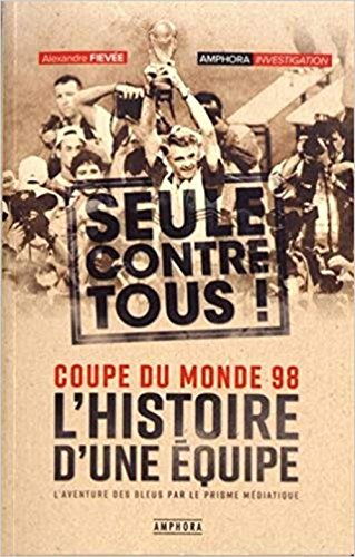 L'histoire d'une équipe, seule contre tous : Coupe du monde 98 : l'aventure des Bleus par le prisme 