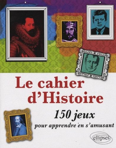 Le cahier d'histoire : 150 jeux pour apprendre en s'amusant