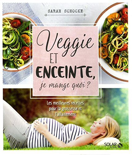 Veggie et enceinte, je mange quoi ? : les meilleures recettes pour la grossesse et l'allaitement