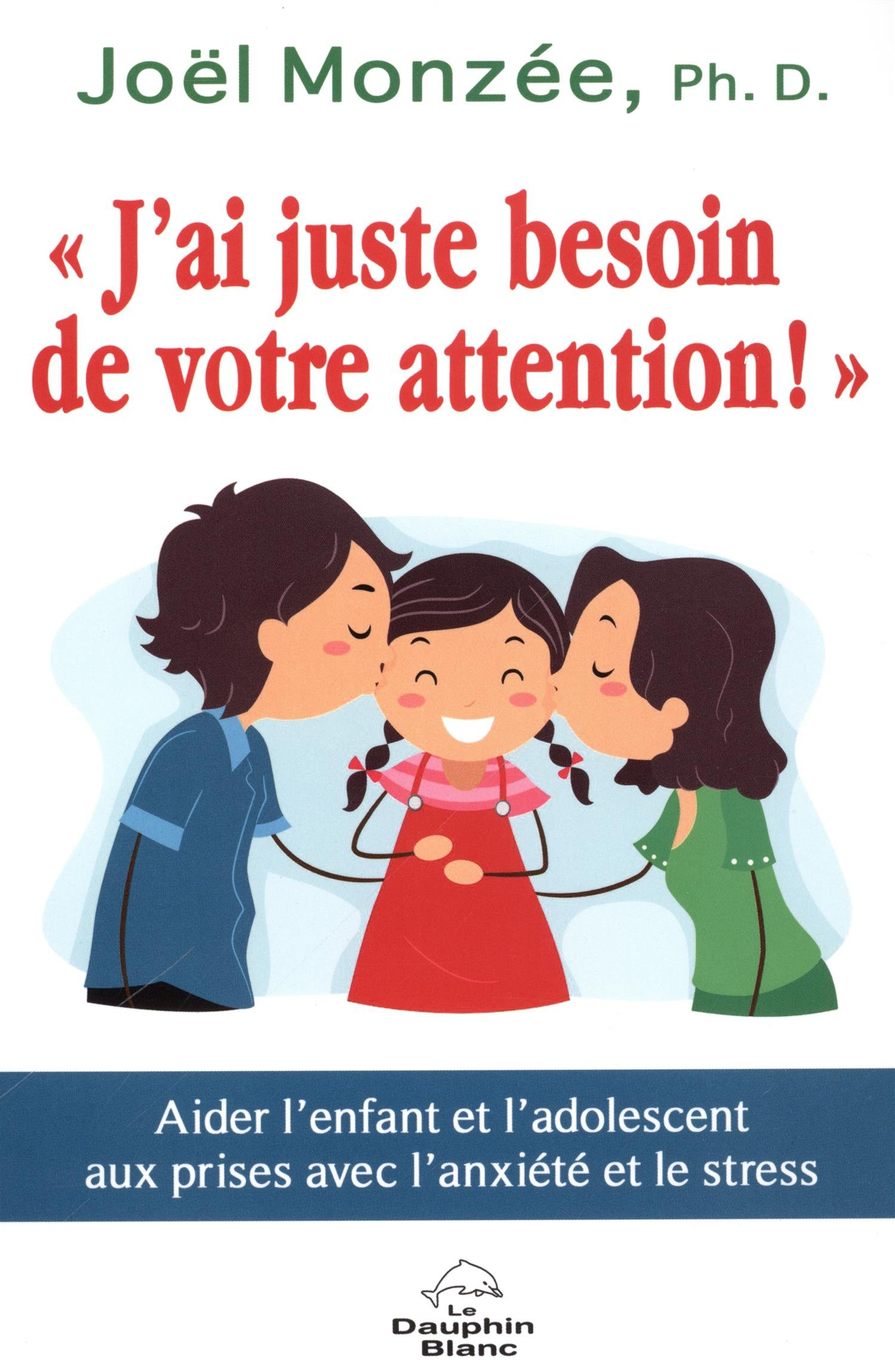 J'ai juste besoin de votre attention ! : aider l'enfant et l'adolescent aux prises avec l'anxiété et