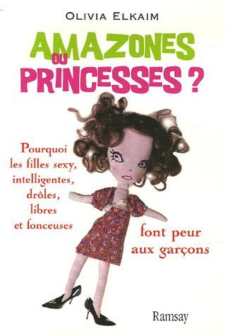 Amazones ou princesses ? : pourquoi les filles sexy, intelligentes, drôles, libres et fonceuses font