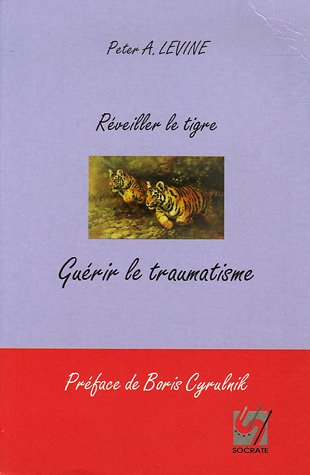Réveiller le tigre, guérir le traumatisme : retrouver notre capacité innée à métamorphoser nos traum