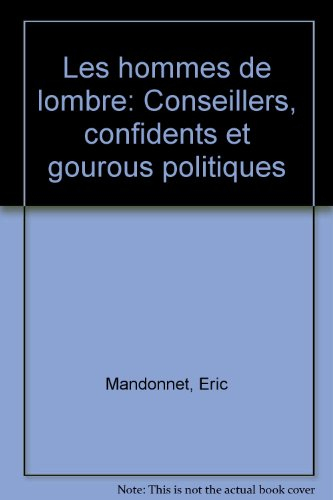 Les hommes de l'ombre : conseillers, confidents et gourous politiques