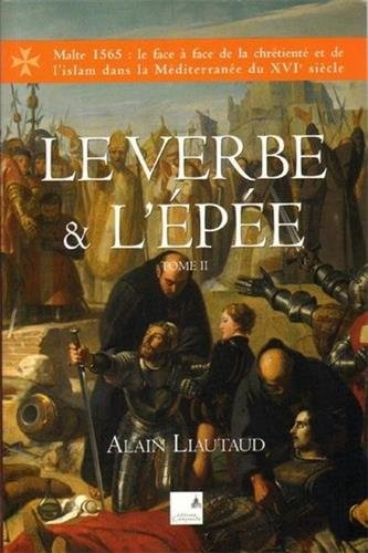 Le verbe et l'épée : Malte 1565 : le face à face de la chrétienté et de l'islam dans la Méditerranée