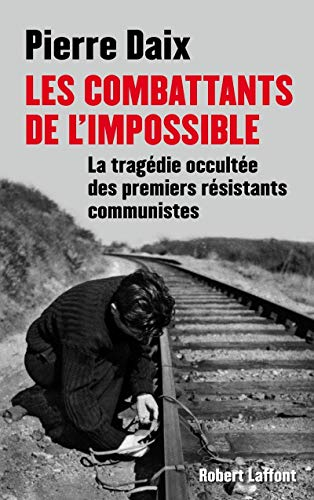 Les combattants de l&#039;impossible : la tragédie occultée des premiers résistants communistes