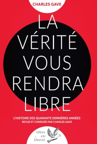 La Vérité vous rendra libre: L'histoire des quarante dernières années revue et corrigée par Charles 