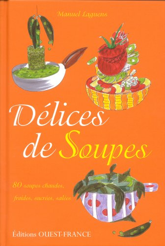 Délices de soupes : 80 soupes chaudes, froides, sucrées, salées