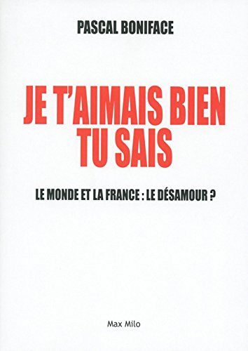Je t'aimais bien tu sais ! : le monde et la France : le désamour ?