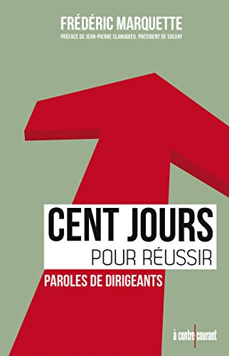 Cent jours pour réussir : paroles de dirigeants : les 50 règles pour réussir sa prise de fonction