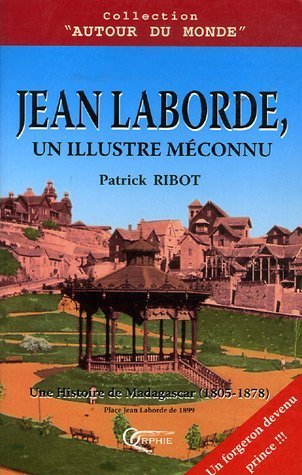 Jean Laborde, un illustre méconnu : une histoire de Madagascar (1805-1878)