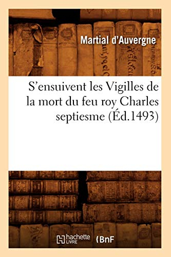 S'ensuivent les Vigilles de la mort du feu roy Charles septiesme (Éd.1493)