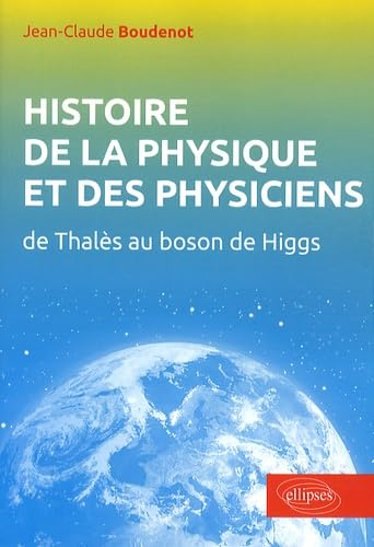 Histoire de la physique et des physiciens : de Thalès au boson de Higgs