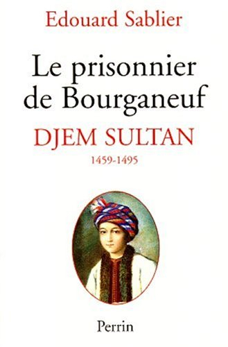 Le prisonnier de Bourganeuf : Djem Sultan 1459-1495