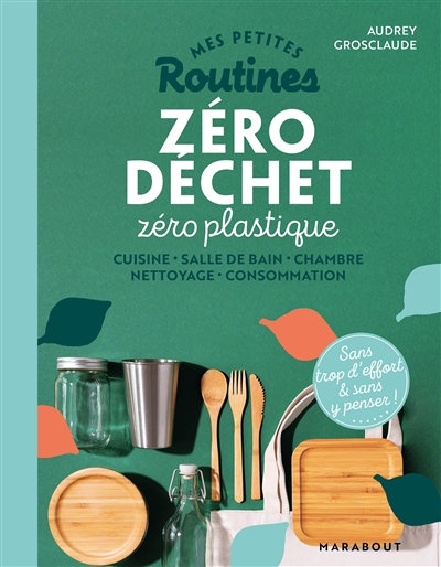 Mes petites routines zéro déchet zéro plastique : cuisine, salle de bain, chambre, nettoyage, consom