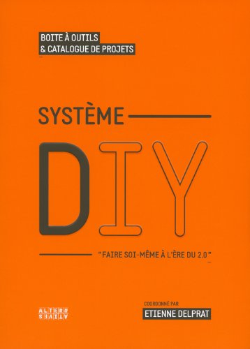 Système DIY : faire soi-même à l'ère du 2.0 : boîte à outils & catalogue de projets