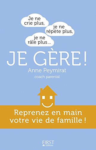 Je ne crie plus, je ne répète plus, je ne râle plus... je gère ! : reprenez en main votre vie de fam