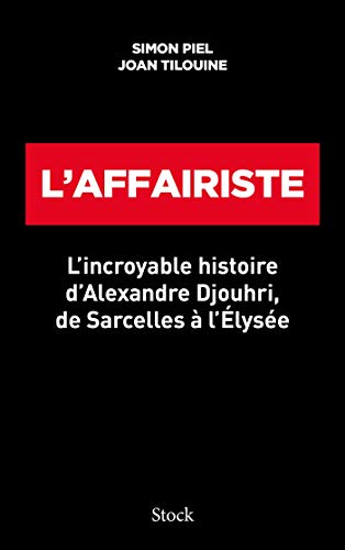 L'affairiste : l'incroyable histoire d'Alexandre Djouhri, de Sarcelles à l'Elysée