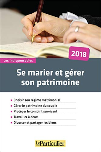 Se marier et gérer son patrimoine : 2018 : choisir son régime matrimonial, gérer le patrimoine du co