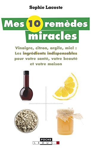 Mes 10 remèdes miracle : vinaigre, citron, argile, miel : les ingrédients indispensables pour votre 