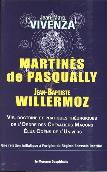Martinès de Pasqually et Jean-Baptiste Willermoz : vie, doctrine et pratiques théurgiques de l'ordre