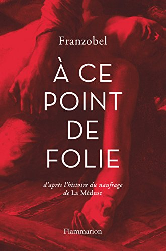 A ce point de folie : d'après l'histoire du naufrage de La Méduse