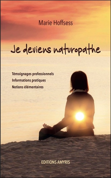 Je deviens naturopathe : témoignages professionnels, informations pratiques, notions élémentaires