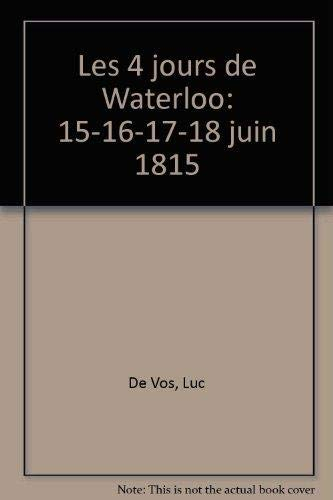 Les quatre jours de Waterloo : 15, 16, 17 et 18 juin 1815