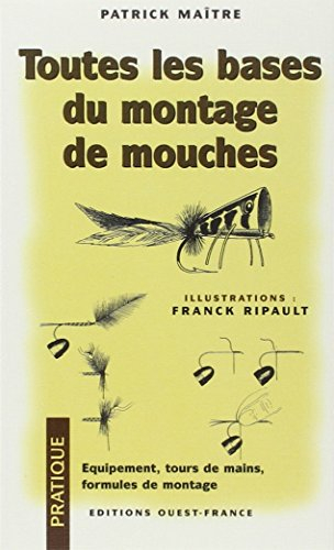 Toutes les bases du montage de mouches : équipement, tours de main, formules de montage