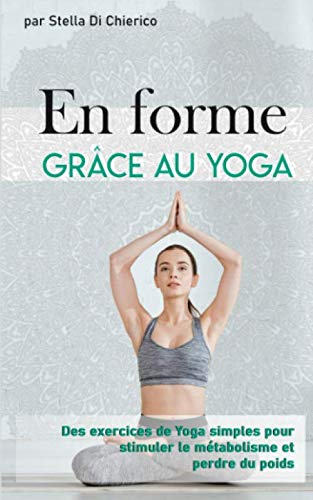 En forme grâce au Yoga: Des exercices de Yoga simples pour stimuler le métabolisme et perdre du poid