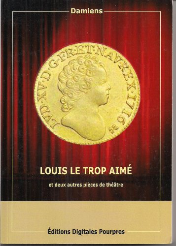 louis le trop aime et deux autres pieces de theatre