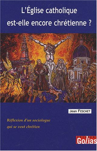 L'Eglise catholique est-elle encore chrétienne ? : réflexion d'un sociologue qui se veut chrétien