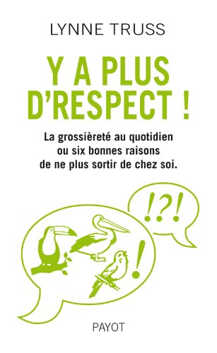 Y'a plus d'respect ! : la grossièreté au quotidien ou six bonnes raisons de ne plus sortir de chez s