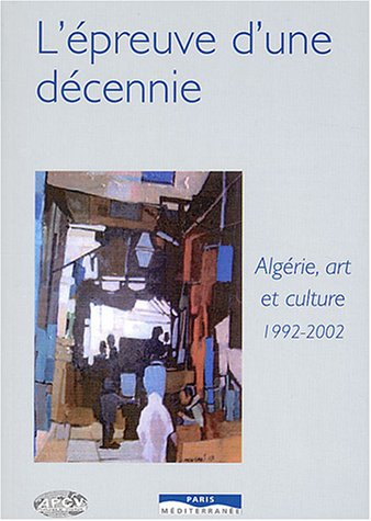L'épreuve d'une décennie : Algérie, arts et culture : 1992-2002
