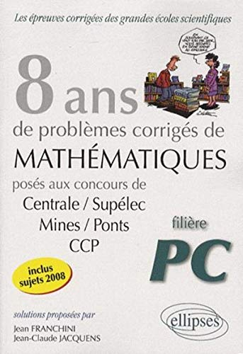 8 ans de problèmes corrigés de mathématiques : posés aux concours de Centrale-Supélec, Mines-Ponts, 
