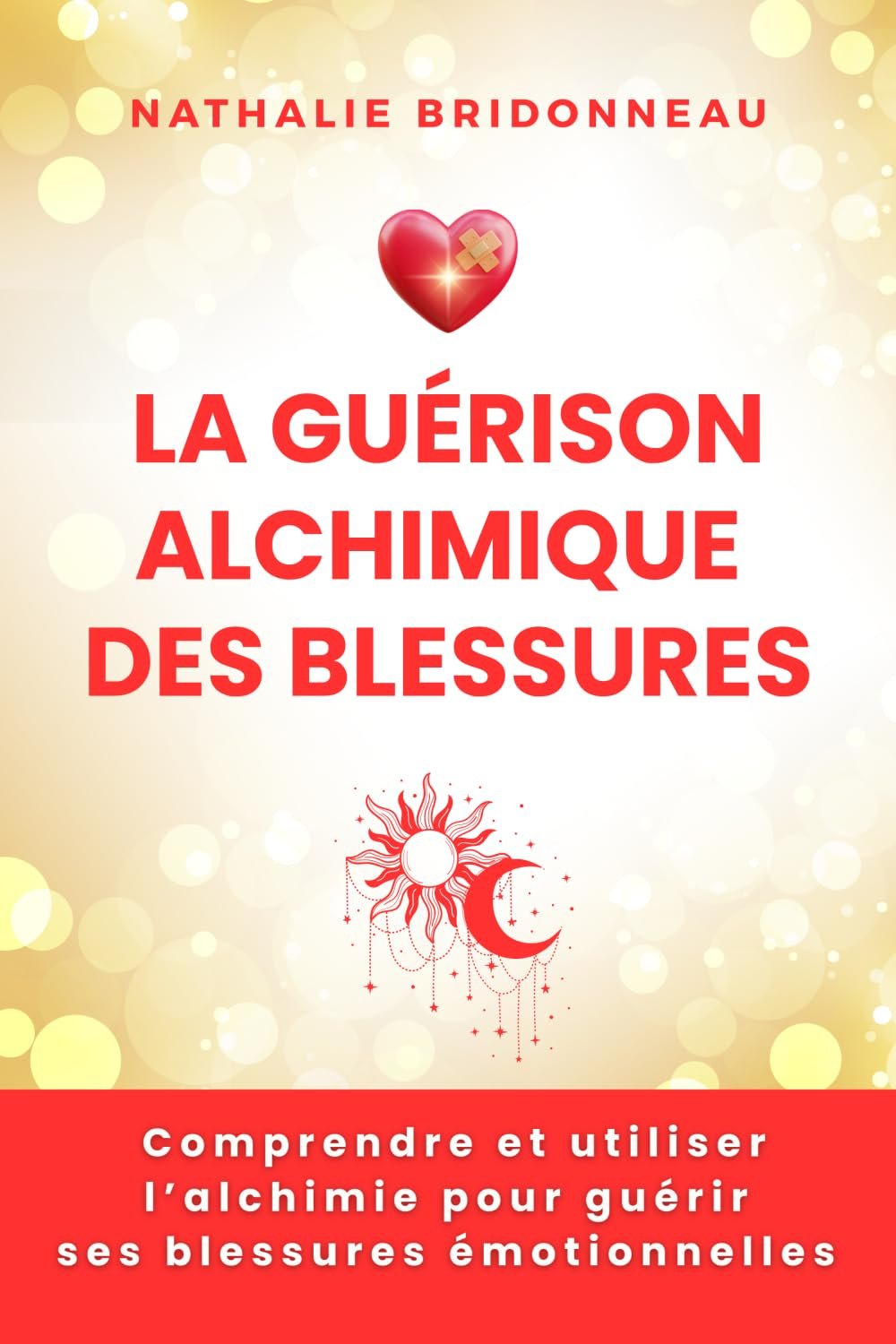 LA GUERISON ALCHIMIQUE DES BLESSURES: Comprendre et utiliser l'alchimie pour guérir ses blessures ém