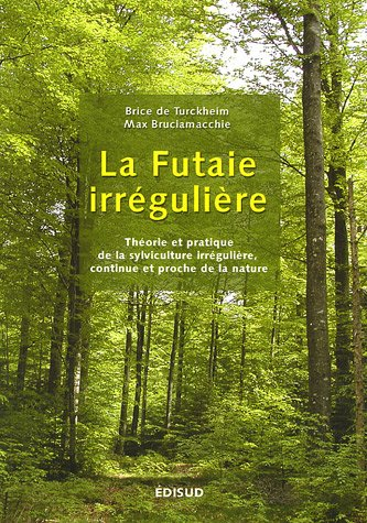 La futaie irrégulière : théorie et pratique de la sylviculture irrégulière, continue et proche de la