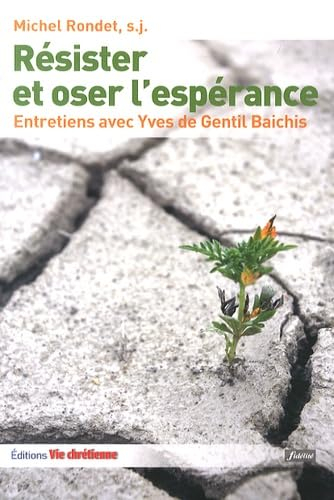 Résister et oser l'espérance : le combat chrétien : entretiens avec Yves de Gentil Baichis