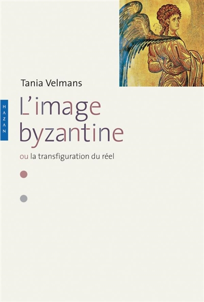 L'image byzantine ou La transfiguration du réel : l'espace, le temps, les hommes, la mort, le péché,