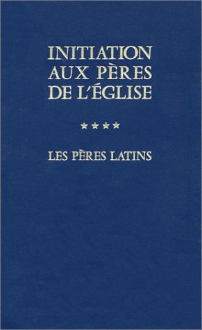 Initiation aux Pères de l'Eglise. Vol. 4. Les Pères latins : du concile de Nicée (325) au concile de