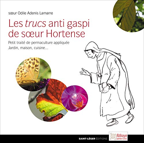 Les trucs anti gaspi de soeur Hortense : petit traité de permaculture appliquée : jardin, maison, cu