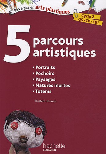 5 parcours artistiques, cycle 2, GS, CP, CE1 : portraits, pochoirs, paysages, natures mortes, totems