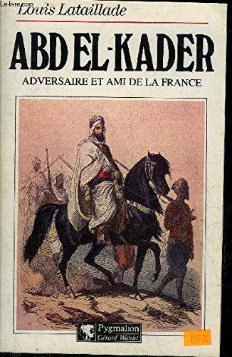 Abd El-Kader : adversaire et ami de la France 1808-1883