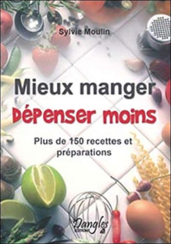 Mieux manger, dépenser moins : plus de 150 recettes et préparations