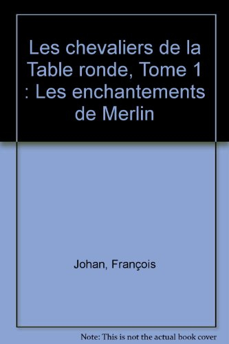 Les chevaliers de la Table ronde. Vol. 1. Les enchantements de Merlin