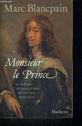 Monsieur le Prince : la vie illustre de Louis de Condé, héros et cousin du Grand Roi
