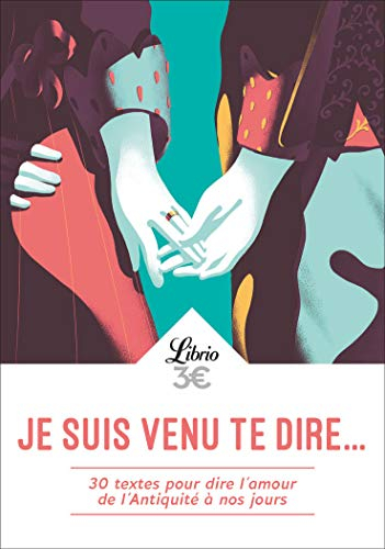 Je suis venu te dire... : 30 textes pour dire l'amour de l'Antiquité à nos jours