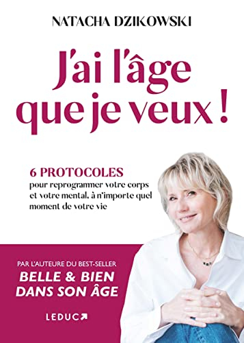 J'ai l'âge que je veux ! : 6 protocoles pour reprogrammer votre corps et votre mental, à n'importe q