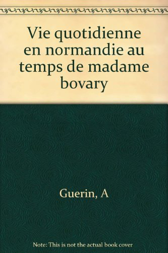 La vie quotidienne en Normandie au temps de Madame Bovary