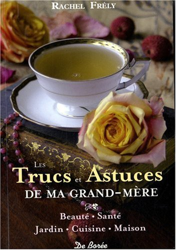 Les trucs et astuces de ma grand-mère : beauté, santé, jardin, cuisine, maison